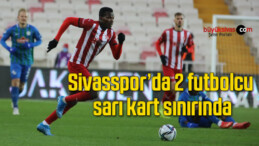 Sivasspor’da 2 futbolcu, sarı kart sınırında