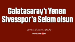 Galatasaray’ı Yenen Sivasspor’a Selam olsun