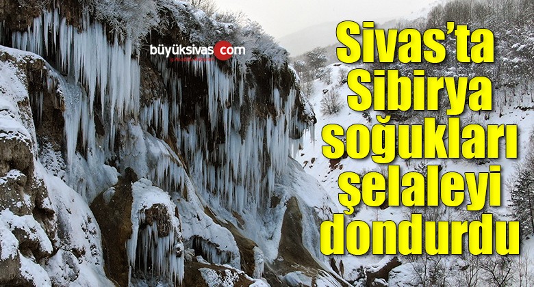 Sivas’ta Sibirya soğukları şelaleyi dondurdu