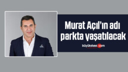 Açıl’ın adı parkta yaşatılacak