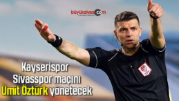 Kayserispor – Sivasspor maçını Ümit Öztürk yönetecek