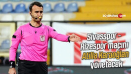 Sivasspor – Rizespor maçını Atilla Karaoğlan yönetecek