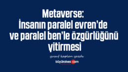 Metaverse: İnsanın paralel evren’de ve paralel ben’le özgürlüğünü yitirmesi