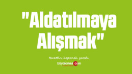 “Aldatılmaya Alışmak”