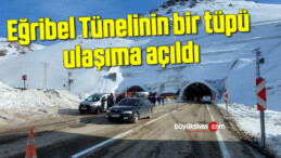 Eğribel Tünelinin bir tüpü ulaşıma açıldı