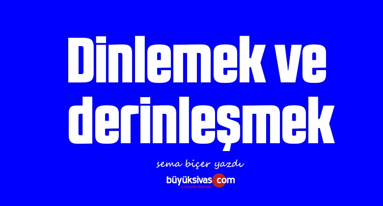 Dinlemek ve derinleşmek