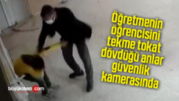 Öğretmenin öğrencisini tekme tokat dövdüğü anlar güvenlik kamerasında