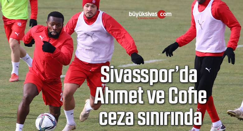 Sivasspor’da Ahmet ve Cofie ceza sınırında