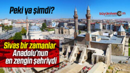 Sivas bir zamanlar Anadolu’nun en zengin şehriydi