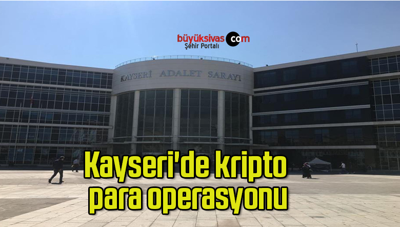 kayseri de kripto para operasyonubuyuk sivas haber sivas haberleri haberler guncel yerel haberler