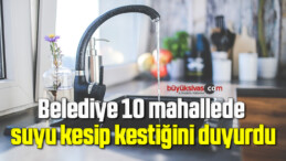 Belediye 10 mahallede suyu kesip kestiğini duyurdu