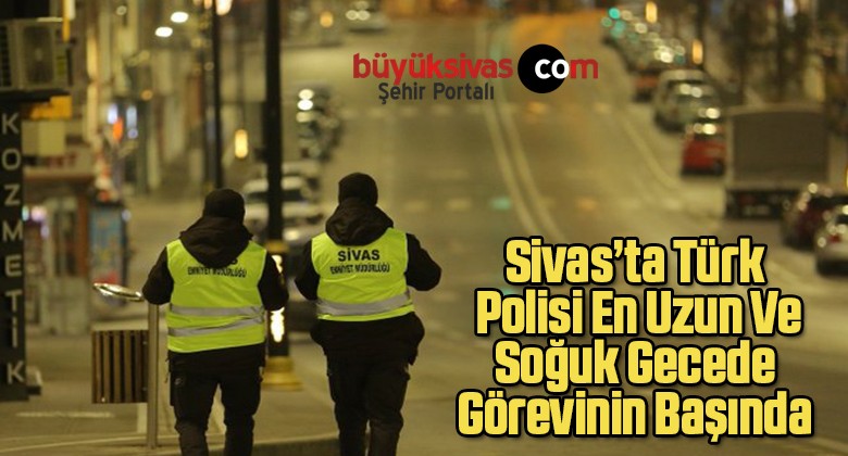 Sivas’ta Türk Polisi En Uzun Ve Soğuk Gecede Görevinin Başında