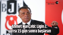 Ahmet Nur Çebi: Ligin 2. yarısı 15 gün sonra başlasın