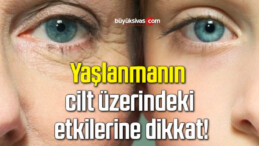 Yaşlanmanın cilt üzerindeki etkilerine dikkat!