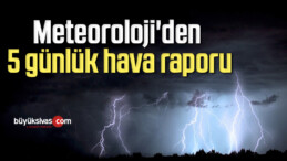 Meteoroloji’den 5 günlük hava raporu