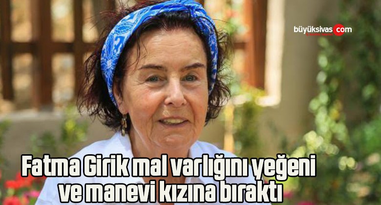 Fatma Girik mal varlığını yeğeni ve manevi kızına bıraktı