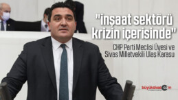 Sivas Milletvekili Ulaş Karasu “inşaat sektörü krizin içerisinde”