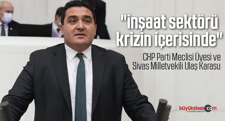 Sivas Milletvekili Ulaş Karasu “inşaat sektörü krizin içerisinde”