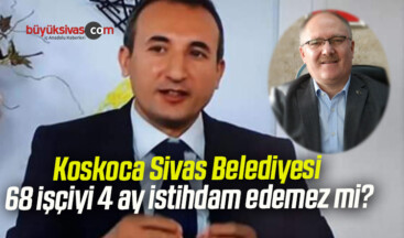 Koskoca Sivas Belediyesi 68 işçiyi 4 ay istihdam edemez mi?