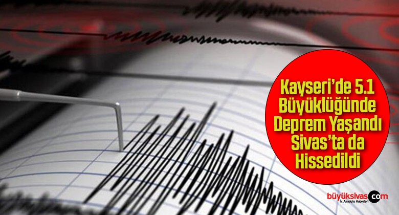 Kayseri’de 5.1 Büyüklüğünde Deprem Yaşandı Sivas’ta da Hissedildi