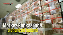 Merkez Bankası’nda olağanüstü toplantı