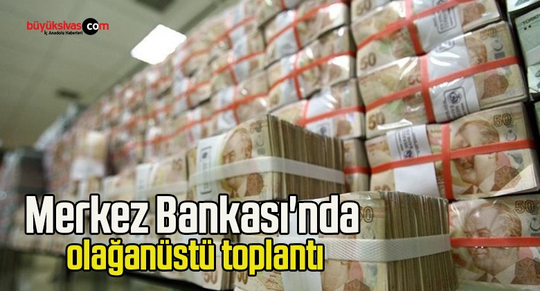 Merkez Bankası’nda olağanüstü toplantı