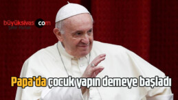 Papa’da çocuk yapın demeye başladı