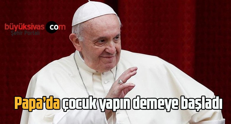 Papa’da çocuk yapın demeye başladı