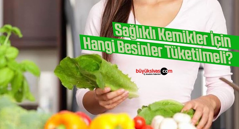 Sağlıklı Kemikler İçin Hangi Besinler Tüketilmeli?