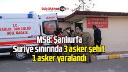 MSB: Şanlıurfa-Suriye sınırında 3 asker şehit 1 asker yaralandı