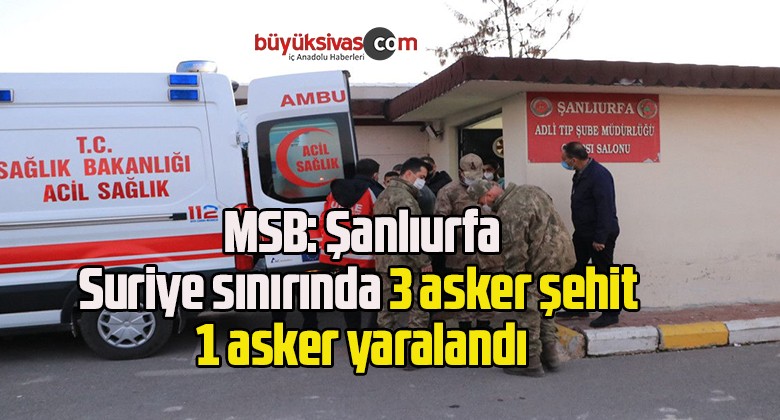 MSB: Şanlıurfa-Suriye sınırında 3 asker şehit 1 asker yaralandı