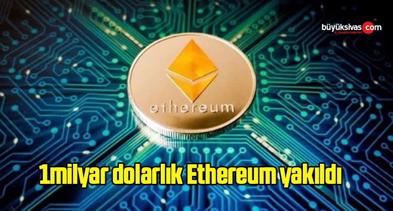 1milyar dolarlık Ethereum yakıldı