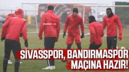 Sivasspor, Bandırmaspor maçı hazırlıklarını tamamladı