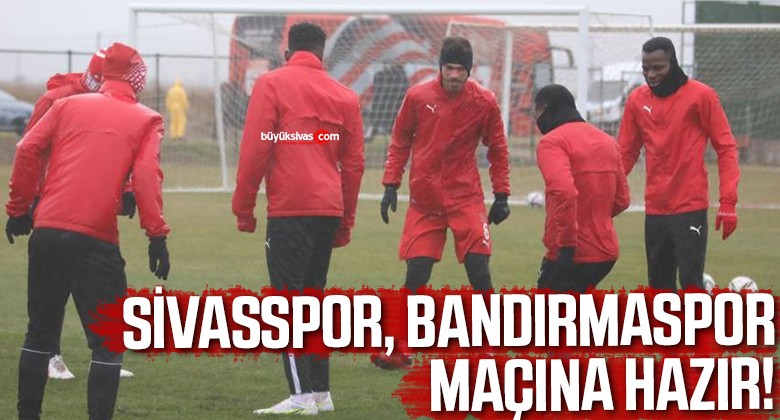 Sivasspor, Bandırmaspor maçı hazırlıklarını tamamladı