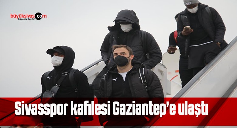 Sivasspor kafilesi Gaziantep’e ulaştı