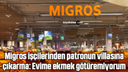 Migros işçilerinden patronun villasına çıkarma: Evime ekmek götüremiyorum