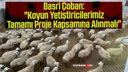 Basri Çoban: “Koyun Yetiştiricilerimiz Tamamı Proje Kapsamına Alınmalı”