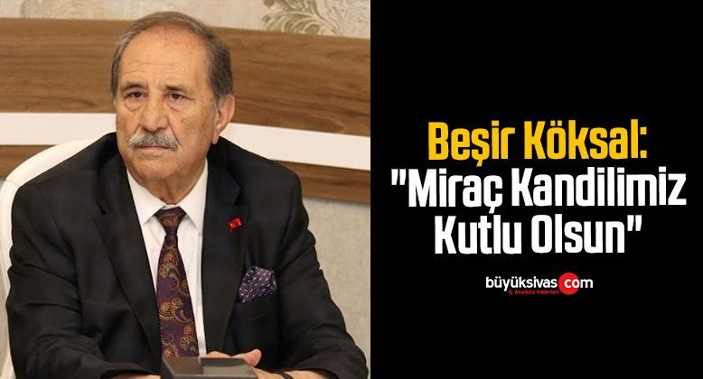 Beşir Köksal: “Miraç Kandilimiz Kutlu Olsun”