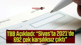 Sivas’ta 2021’de 692 çek karşılıksız çıktı