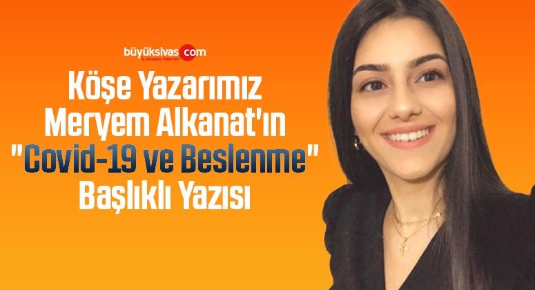 Köşe Yazarı Meryem Alkanat’ın “Covid-19 ve Beslenme” Başlıklı Yazısı