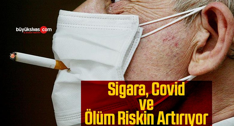 Sigara, Covid-19 riskini yüzde 45, hastane yatış riskini yüzde 60, ölüm riskini ise 14 kat artırıyor!