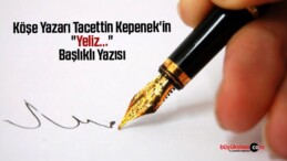 Köşe Yazarı Tacettin Kepenek’in “Yeliz…” Başlıklı Yazısı