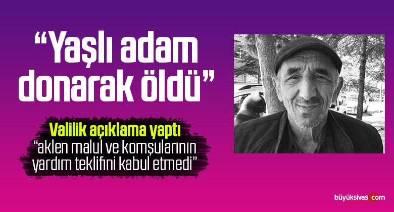 “Yaşlı adam donarak öldü” Valilik konuyla ilgili açıklama yaptı