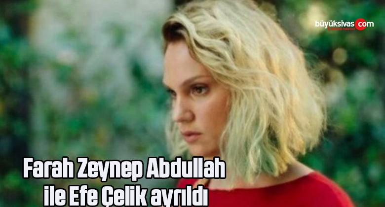 Farah Zeynep Abdullah ile Efe Çelik ayrıldı