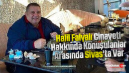 Halil Falyalı Cinayeti Hakkında Konuşulanlar Arasında Sivas’ta Var