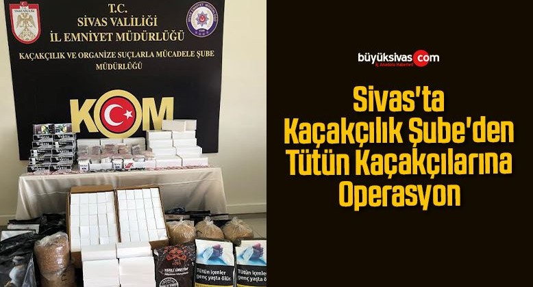 Sivas’ta Kaçakçılık Şube’den Tütün Kaçakçılarına Operasyon