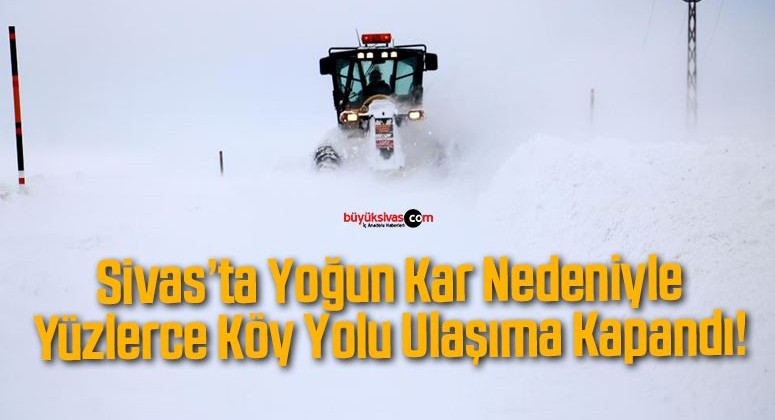 Sivas’ta Yoğun Kar Nedeniyle Yüzlerce Köy Yolu Ulaşıma Kapandı!