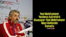 Yeni Malatyaspor Yardımcı Antrenörü Sivasspor-Yeni Malatyaspor Maçı Hakkında Açıklamalarda Bulundu