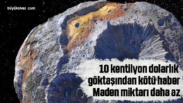 10 kentilyon dolarlık göktaşından kötü haber: Maden miktarı daha az