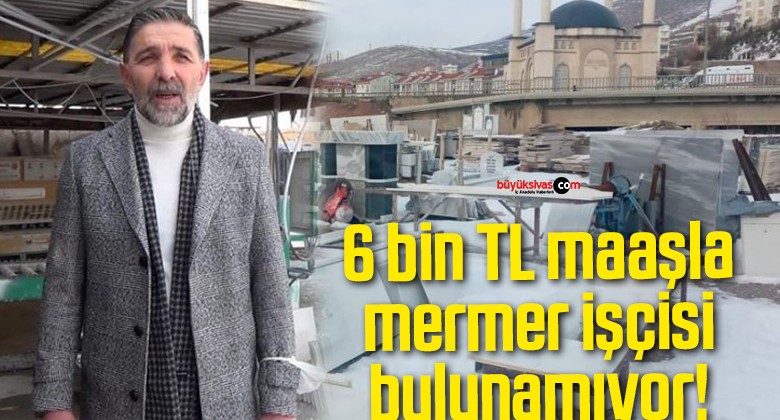 6 bin TL maaşla mermer işçisi bulunamıyor!